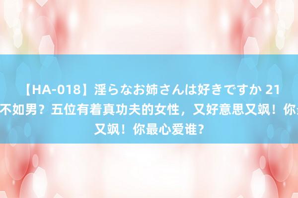 【HA-018】淫らなお姉さんは好きですか 21 谁言女子不如男？五位有着真功夫的女性，又好意思又飒！你最心爱谁？