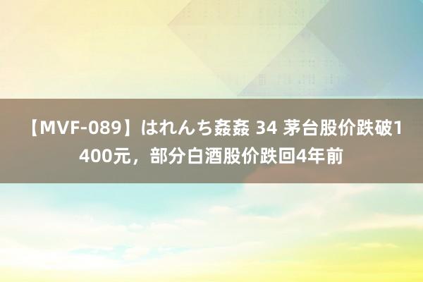 【MVF-089】はれんち姦姦 34 茅台股价跌破1400元，部分白酒股价跌回4年前