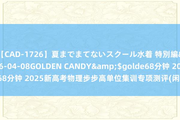 【CAD-1726】夏までまてないスクール水着 特別編</a>2006-04-08GOLDEN CANDY&$golde68分钟 2025新高考物理步步高单位集训专项测评(闲散默契)家长转给孩子