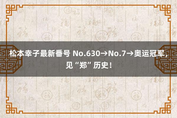 松本幸子最新番号 No.630→No.7→奥运冠军，见“郑”历史！