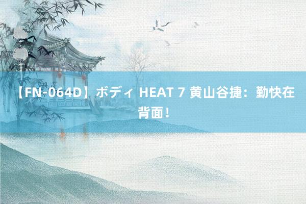 【FN-064D】ボディ HEAT 7 黄山谷捷：勤快在背面！