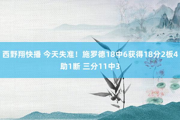 西野翔快播 今天失准！施罗德18中6获得18分2板4助1断 三分11中3