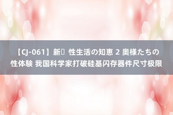 【CJ-061】新・性生活の知恵 2 奥様たちの性体験 我国科学家打破硅基闪存器件尺寸极限