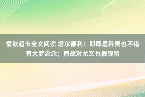 情欲超市全文阅读 塔尔德利：即即是科莫也不错有大梦念念；首战对尤文也很弥留