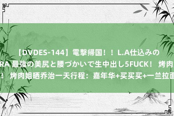 【DVDES-144】電撃帰国！！L.A仕込みのレゲエダンサーSAKURA 最強の美尻と腰づかいで生中出し5FUCK！ 烤肉姐晒乔治一天行程：嘉年华+买买买+一兰拉面?晚上正赛