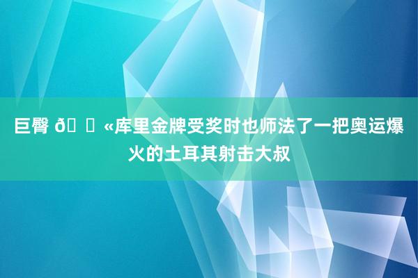 巨臀 ?库里金牌受奖时也师法了一把奥运爆火的土耳其射击大叔