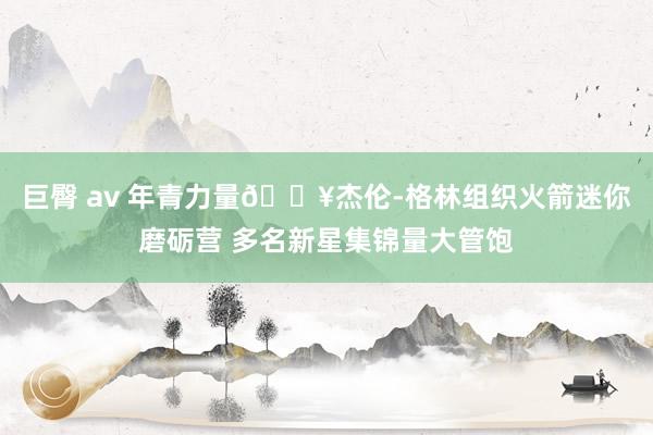 巨臀 av 年青力量?杰伦-格林组织火箭迷你磨砺营 多名新星集锦量大管饱