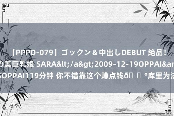 【PPPD-079】ゴックン＆中出しDEBUT 絶品！！ピンク乳首の美巨乳娘 SARA</a>2009-12-19OPPAI&$OPPAI119分钟 你不错靠这个赚点钱?库里为法语版“晚安安”请求了商标