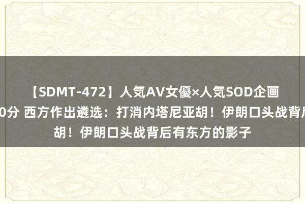 【SDMT-472】人気AV女優×人気SOD企画 女優祭7時間40分 西方作出遴选：打消内塔尼亚胡！伊朗口头战背后有东方的影子